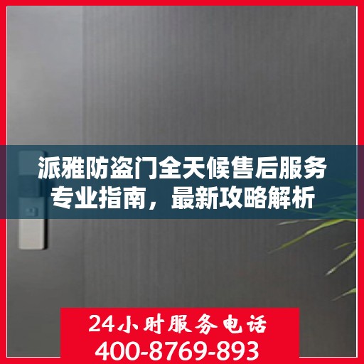 派雅防盗门全天候售后服务专业指南，最新攻略解析