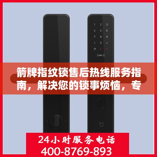 箭牌指纹锁售后热线服务指南，解决您的锁事烦恼，专业售后支持决策参考