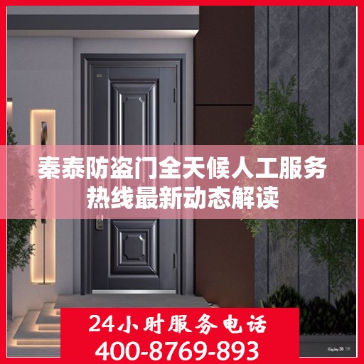 秦泰防盗门全天候人工服务热线最新动态解读
