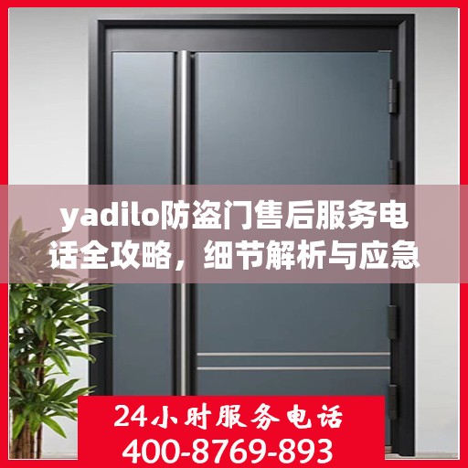 yadilo防盗门售后服务电话全攻略，细节解析与应急指南