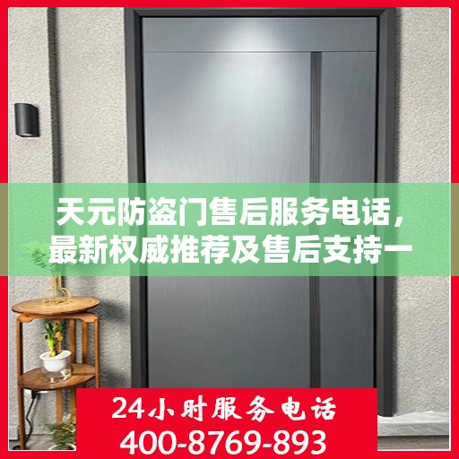 天元防盗门售后服务电话，最新权威推荐及售后支持一览