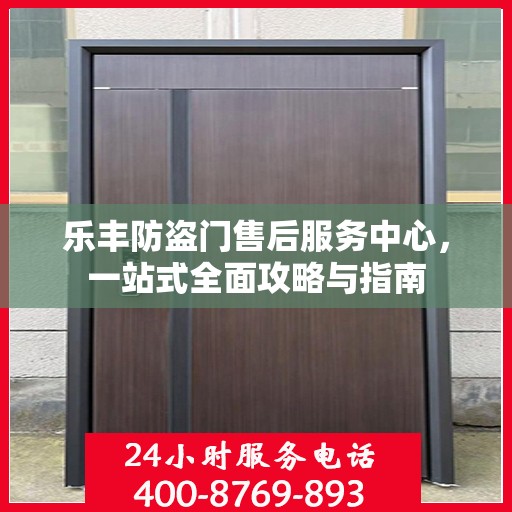 乐丰防盗门售后服务中心，一站式全面攻略与指南