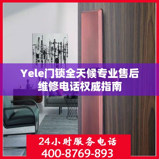 Yele门锁全天候专业售后维修电话权威指南