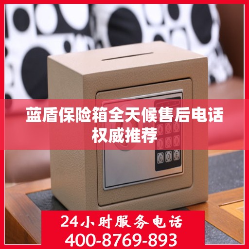 蓝盾保险箱全天候售后电话权威推荐