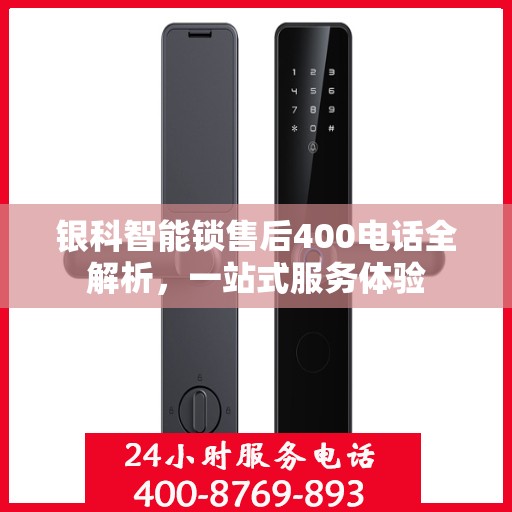 银科智能锁售后400电话全解析，一站式服务体验