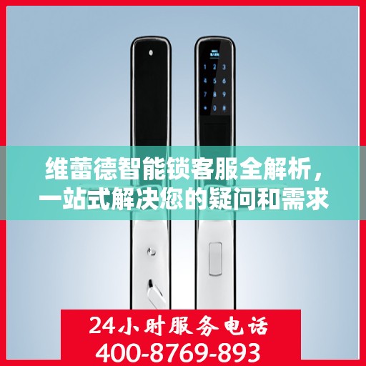 维蕾德智能锁客服全解析，一站式解决您的疑问和需求