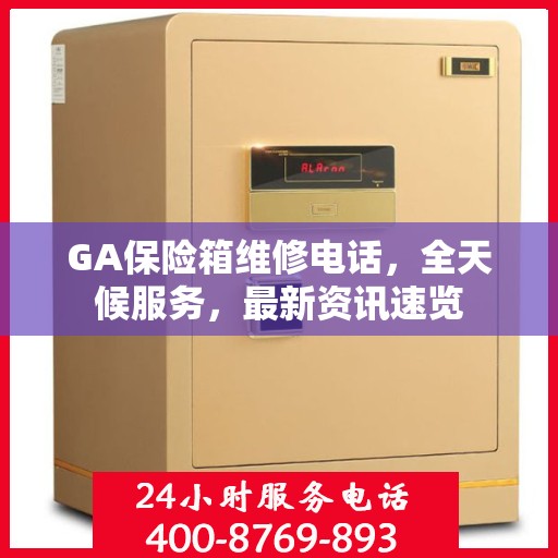 GA保险箱维修电话，全天候服务，最新资讯速览