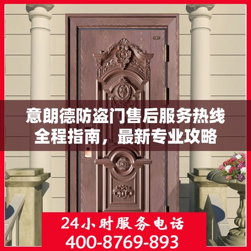 意朗德防盗门售后服务热线全程指南，最新专业攻略