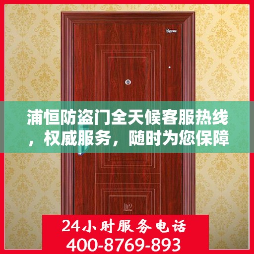 浦恒防盗门全天候客服热线，权威服务，随时为您保障安全