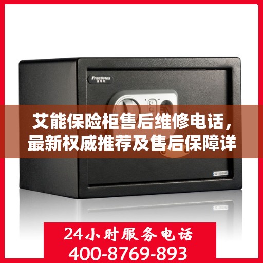艾能保险柜售后维修电话，最新权威推荐及售后保障详解