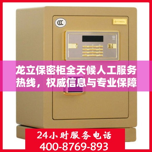 龙立保密柜全天候人工服务热线，权威信息与专业保障