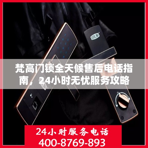 梵高门锁全天候售后电话指南，24小时无忧服务攻略