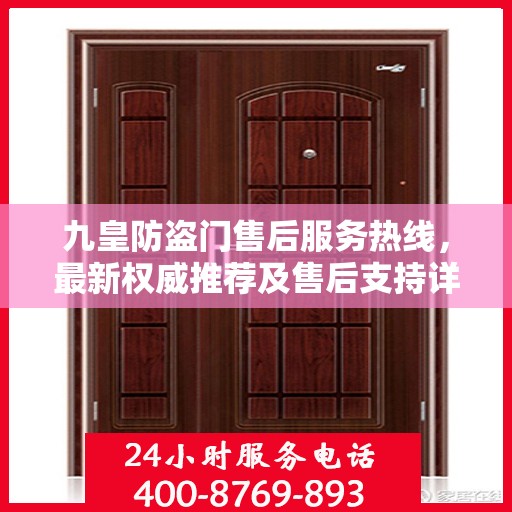 九皇防盗门售后服务热线，最新权威推荐及售后支持详解