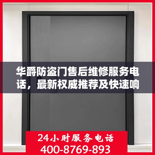 华爵防盗门售后维修服务电话，最新权威推荐及快速响应支持