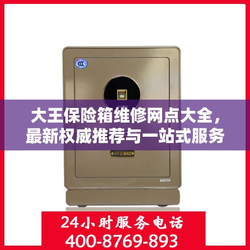 大王保险箱维修网点大全，最新权威推荐与一站式服务