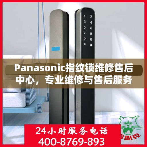Panasonic指纹锁维修售后中心，专业维修与售后服务的权威指南