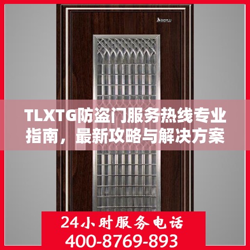 TLXTG防盗门服务热线专业指南，最新攻略与解决方案