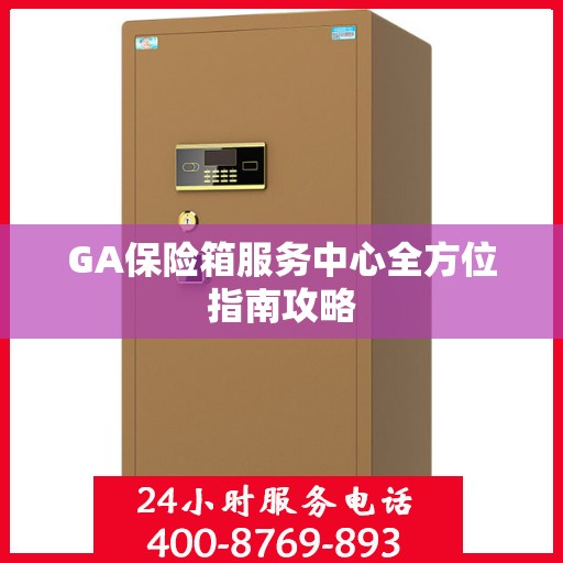 GA保险箱服务中心全方位指南攻略