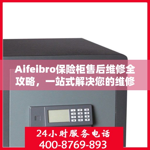 Aifeibro保险柜售后维修全攻略，一站式解决您的维修难题