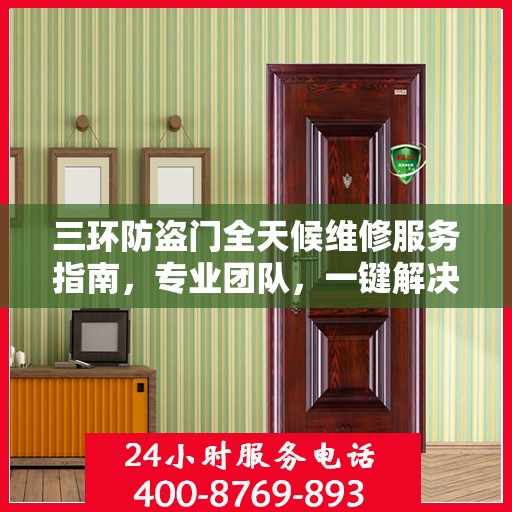 三环防盗门全天候维修服务指南，专业团队，一键解决您的维修需求