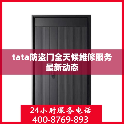 tata防盗门全天候维修服务最新动态