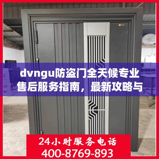 dvngu防盗门全天候专业售后服务指南，最新攻略与保障
