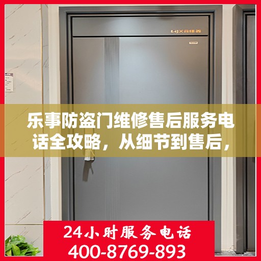 乐事防盗门维修售后服务电话全攻略，从细节到售后，一站式解决您的维修需求