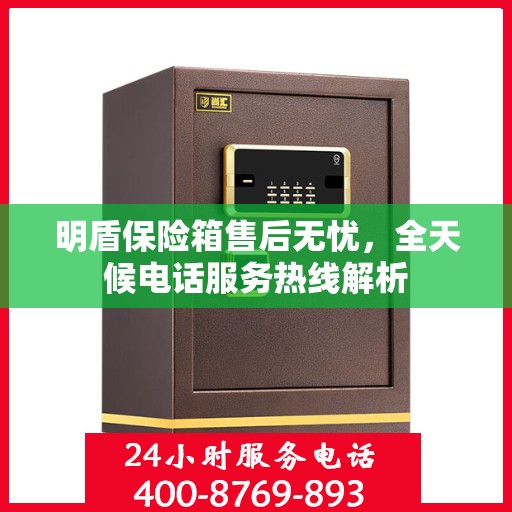 明盾保险箱售后无忧，全天候电话服务热线解析