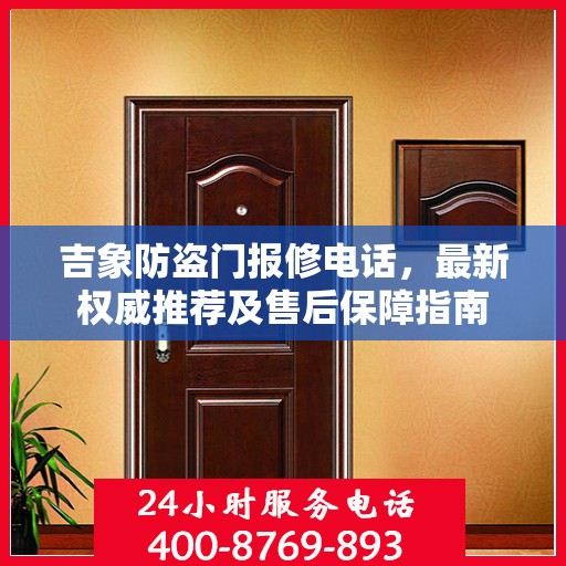 吉象防盗门报修电话，最新权威推荐及售后保障指南