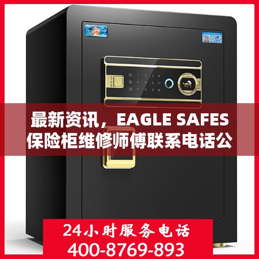 最新资讯，EAGLE SAFES保险柜维修师傅联系电话公布