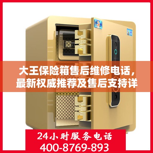 大王保险箱售后维修电话，最新权威推荐及售后支持详解