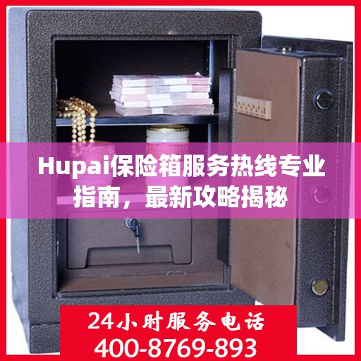 Hupai保险箱服务热线专业指南，最新攻略揭秘