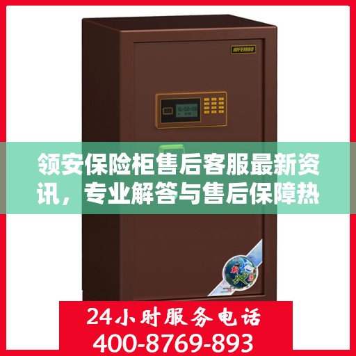 领安保险柜售后客服最新资讯，专业解答与售后保障热线发布！