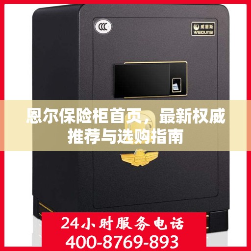 恩尔保险柜首页，最新权威推荐与选购指南