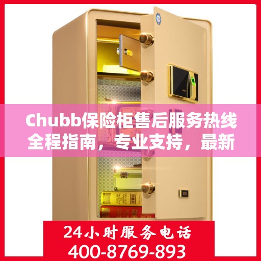 Chubb保险柜售后服务热线全程指南，专业支持，最新售后攻略