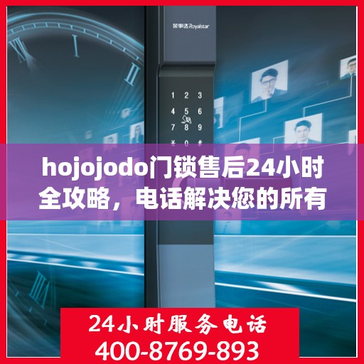 hojojodo门锁售后24小时全攻略，电话解决您的所有问题