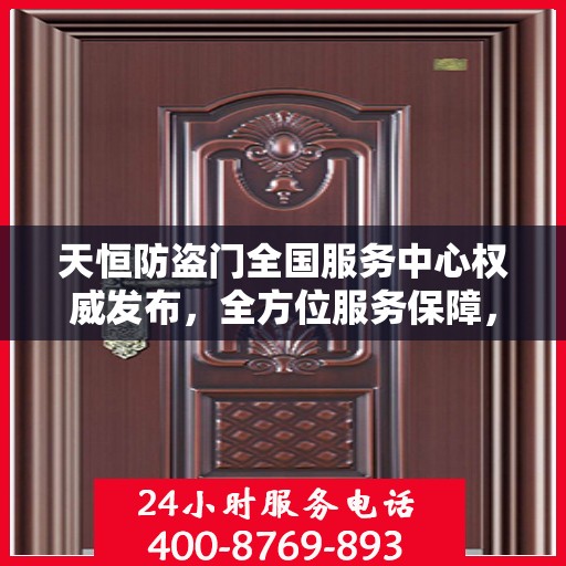 天恒防盗门全国服务中心权威发布，全方位服务保障，让您安心无忧