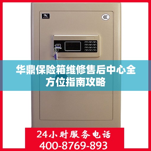 华鼎保险箱维修售后中心全方位指南攻略
