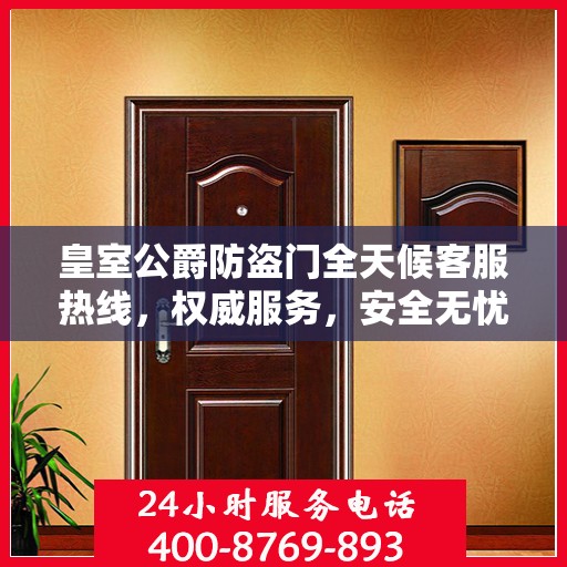 皇室公爵防盗门全天候客服热线，权威服务，安全无忧