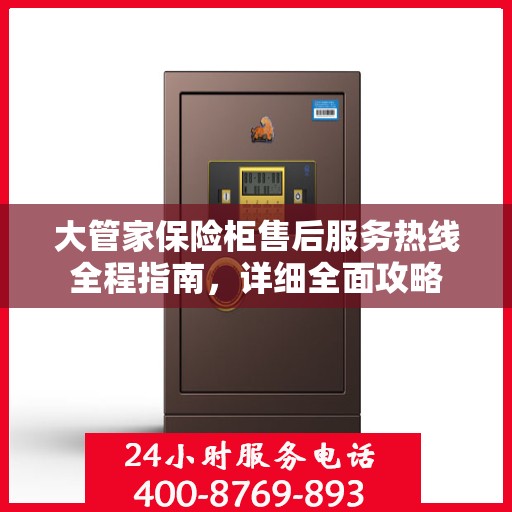 大管家保险柜售后服务热线全程指南，详细全面攻略