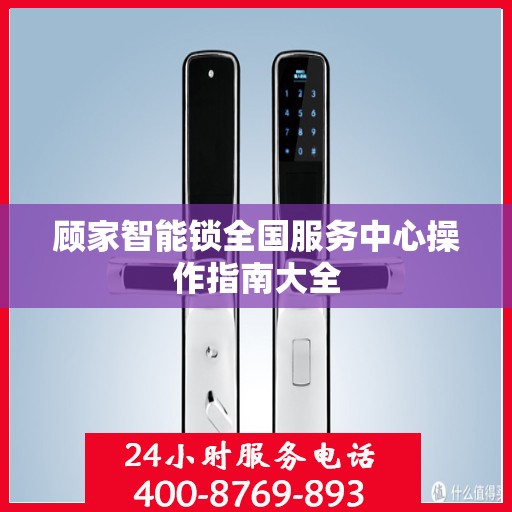 顾家智能锁全国服务中心操作指南大全