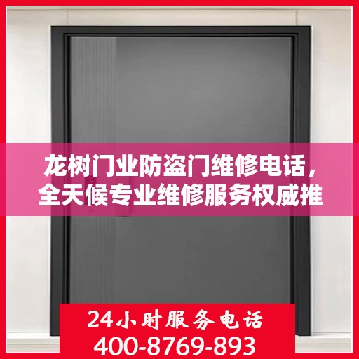 龙树门业防盗门维修电话，全天候专业维修服务权威推荐