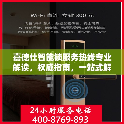嘉德仕智能锁服务热线专业解读，权威指南，一站式解决您的疑问和需求