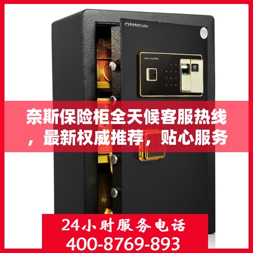 奈斯保险柜全天候客服热线，最新权威推荐，贴心服务不打烊
