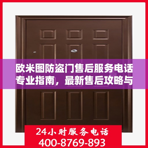 欧米图防盗门售后服务电话专业指南，最新售后攻略与联系方式