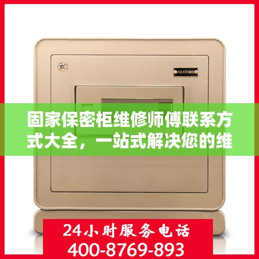 固家保密柜维修师傅联系方式大全，一站式解决您的维修难题