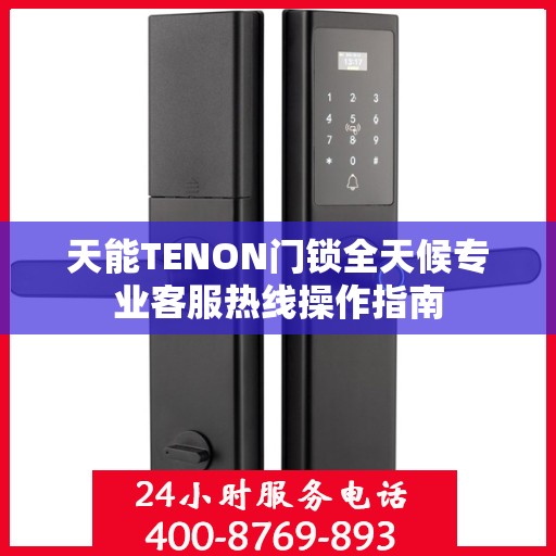 天能TENON门锁全天候专业客服热线操作指南