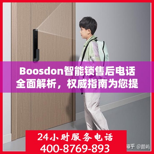 Boosdon智能锁售后电话全面解析，权威指南为您提供贴心服务保障