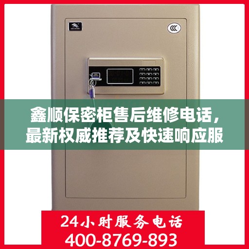 鑫顺保密柜售后维修电话，最新权威推荐及快速响应服务