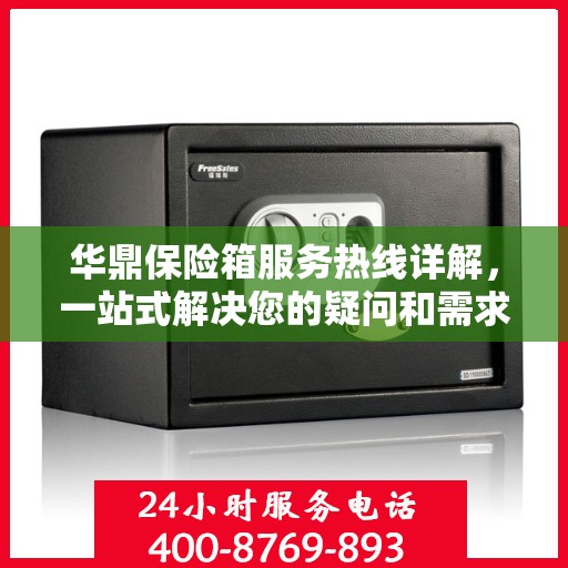 华鼎保险箱服务热线详解，一站式解决您的疑问和需求